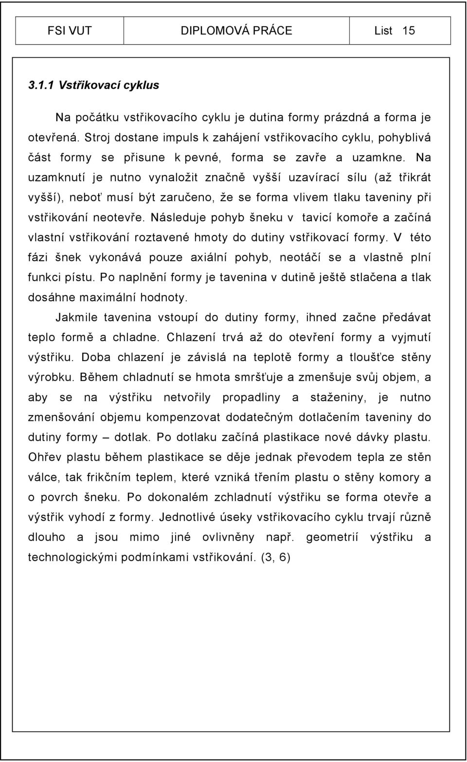 Na uzamknutí je nutno vynaložit značně vyšší uzavírací sílu (až třikrát vyšší), neboť musí být zaručeno, že se forma vlivem tlaku taveniny při vstřikování neotevře.