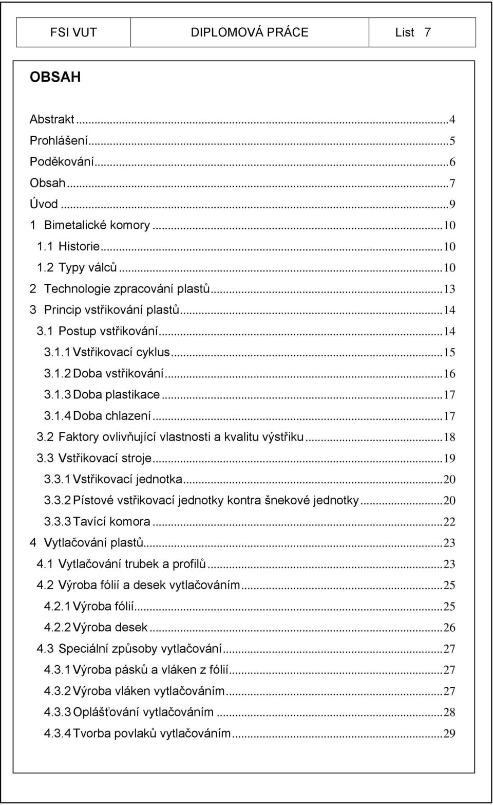 1.4 Doba chlazení...17 3.2 Faktory ovlivňující vlastnosti a kvalitu výstřiku...18 3.3 Vstřikovací stroje...19 3.3.1 Vstřikovací jednotka...20 3.3.2 Pístové vstřikovací jednotky kontra šnekové jednotky.