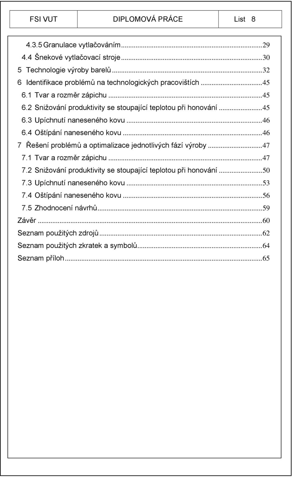 ..46 6.4 Oštípání naneseného kovu...46 7 Řešení problémů a optimalizace jednotlivých fází výroby...47 7.1 Tvar a rozměr zápichu...47 7.2 Snižování produktivity se stoupající teplotou při honování.