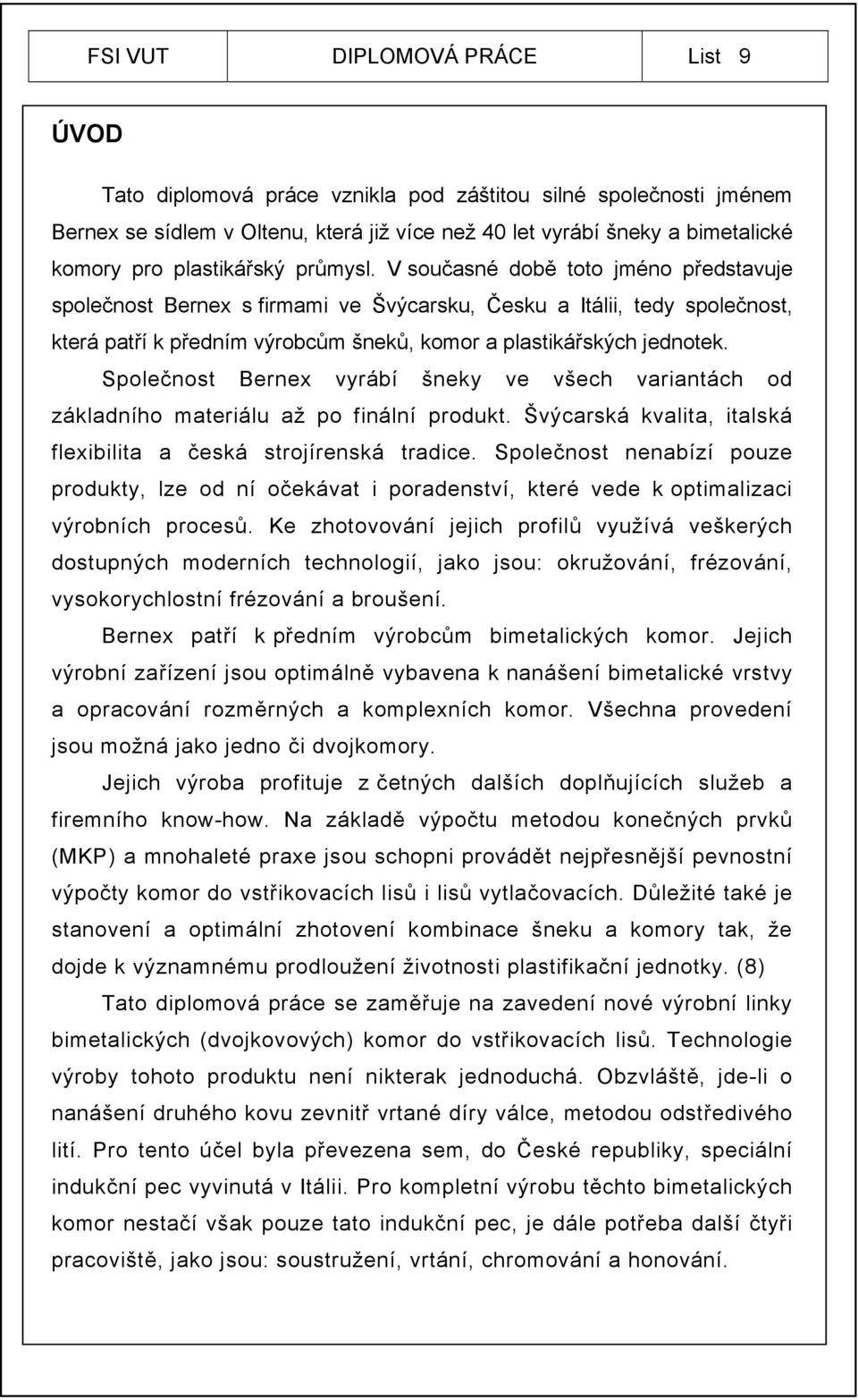 V současné době toto jméno představuje společnost Bernex s firmami ve Švýcarsku, Česku a Itálii, tedy společnost, která patří k předním výrobcům šneků, komor a plastikářských jednotek.