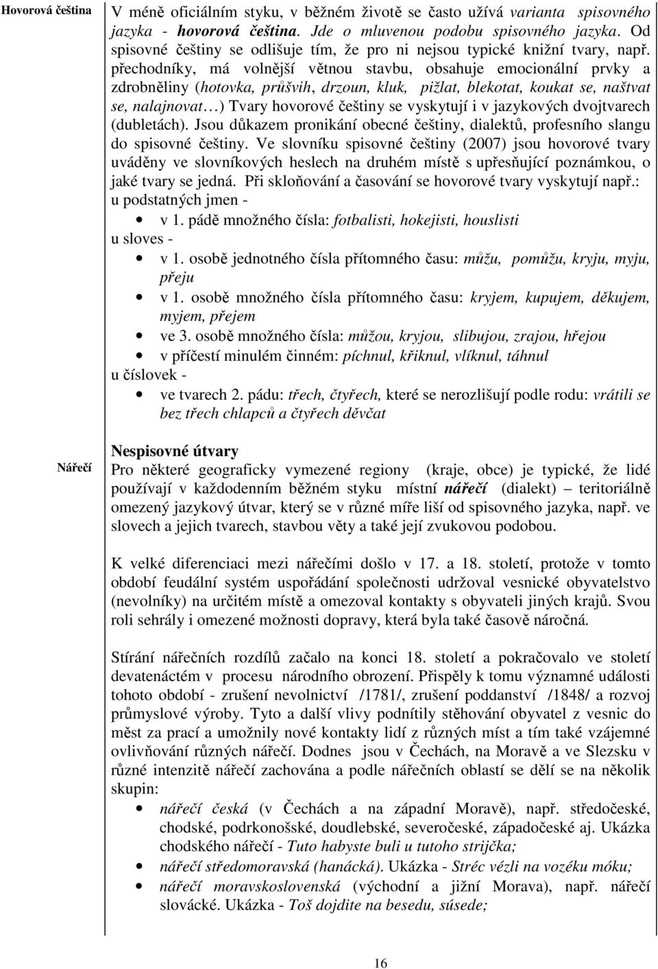 přechodníky, má volnější větnou stavbu, obsahuje emocionální prvky a zdrobněliny (hotovka, průšvih, drzoun, kluk, pižlat, blekotat, koukat se, naštvat se, nalajnovat ) Tvary hovorové češtiny se