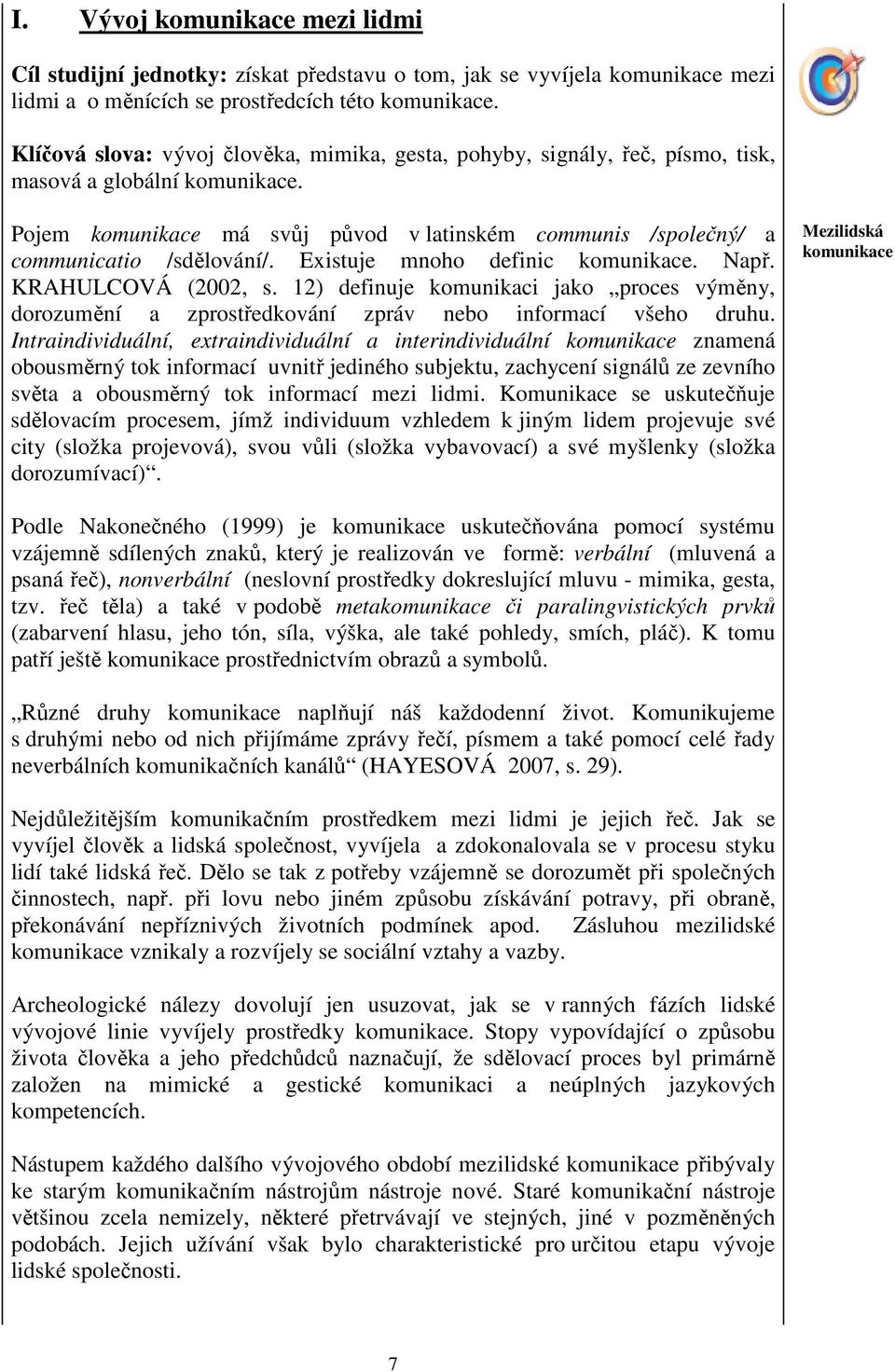 Existuje mnoho definic komunikace. Např. KRAHULCOVÁ (2002, s. 12) definuje komunikaci jako proces výměny, dorozumění a zprostředkování zpráv nebo informací všeho druhu.