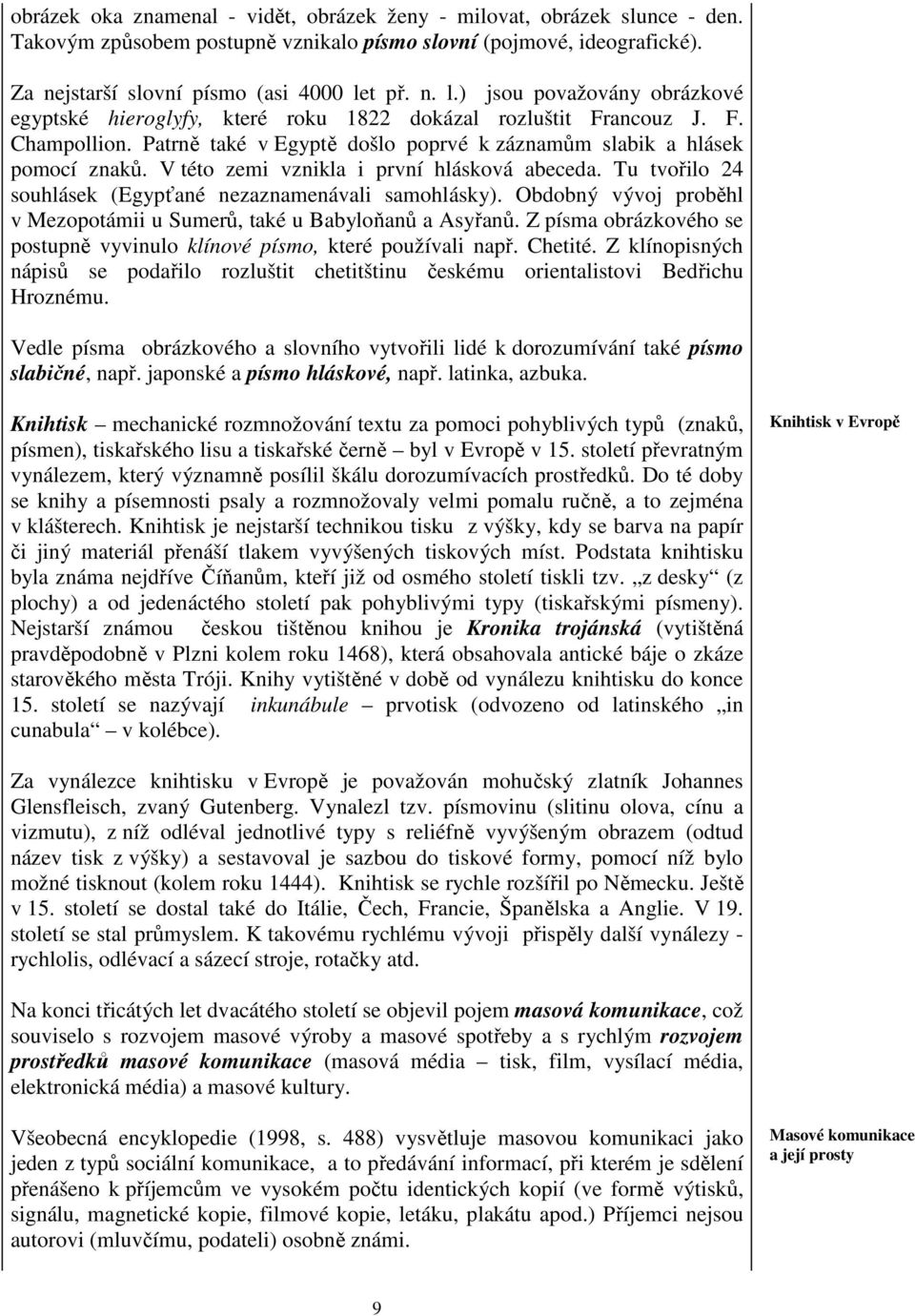 V této zemi vznikla i první hlásková abeceda. Tu tvořilo 24 souhlásek (Egypťané nezaznamenávali samohlásky). Obdobný vývoj proběhl v Mezopotámii u Sumerů, také u Babyloňanů a Asyřanů.