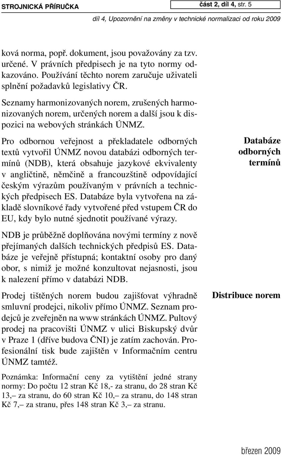 Seznamy harmonizovaných norem, zrušených harmonizovaných norem, určených norem a další jsou k dispozici na w ebových stránkách ÚNMZ.