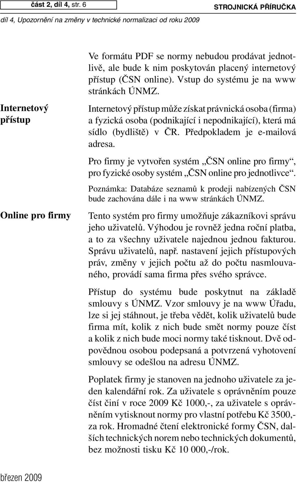 Vstup do systému je na w w w stránkách ÚNMZ. Internetový přístup může získat právnická osoba (firma) a fyzická osoba (podnikající i nepodnikající), která má sídlo (bydliště) v ČR.