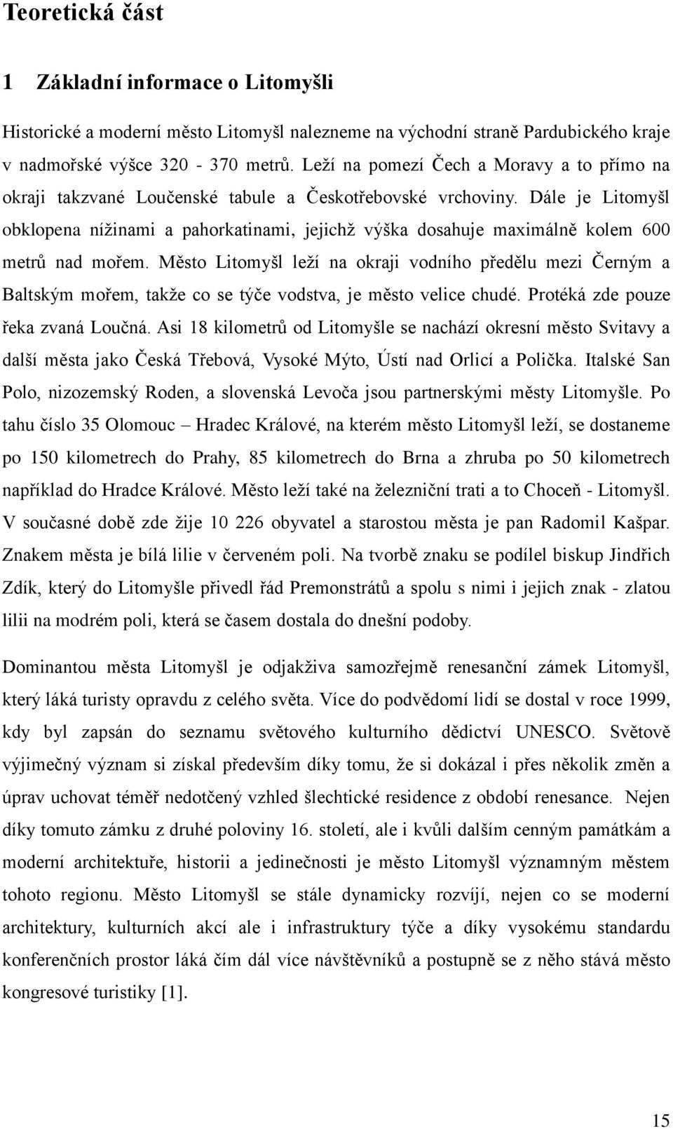 Dále je Litomyšl obklopena nížinami a pahorkatinami, jejichž výška dosahuje maximálně kolem 600 metrů nad mořem.