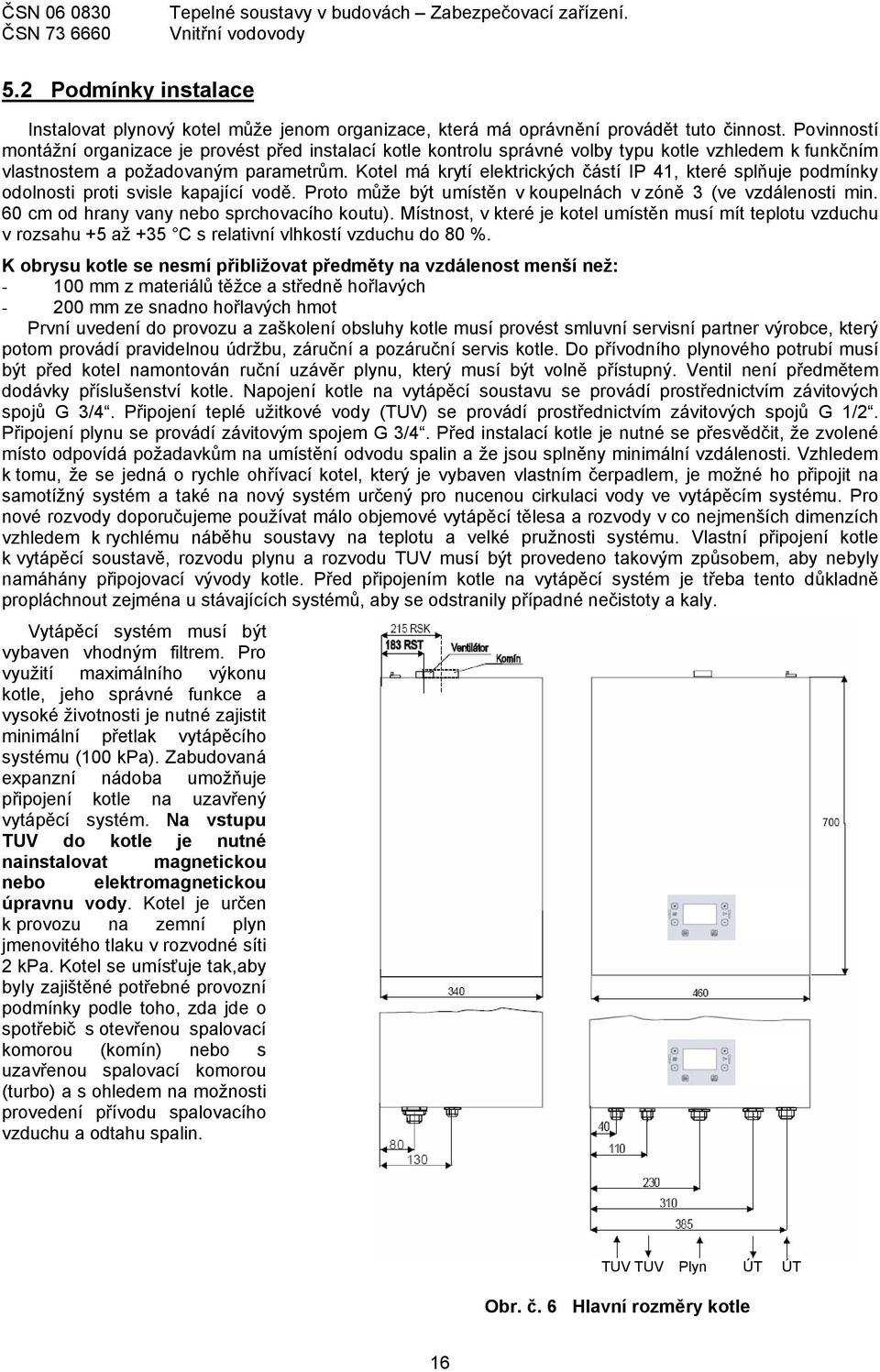 Povinností montážní organizace je provést před instalací kotle kontrolu správné volby typu kotle vzhledem k funkčním vlastnostem a požadovaným parametrům.