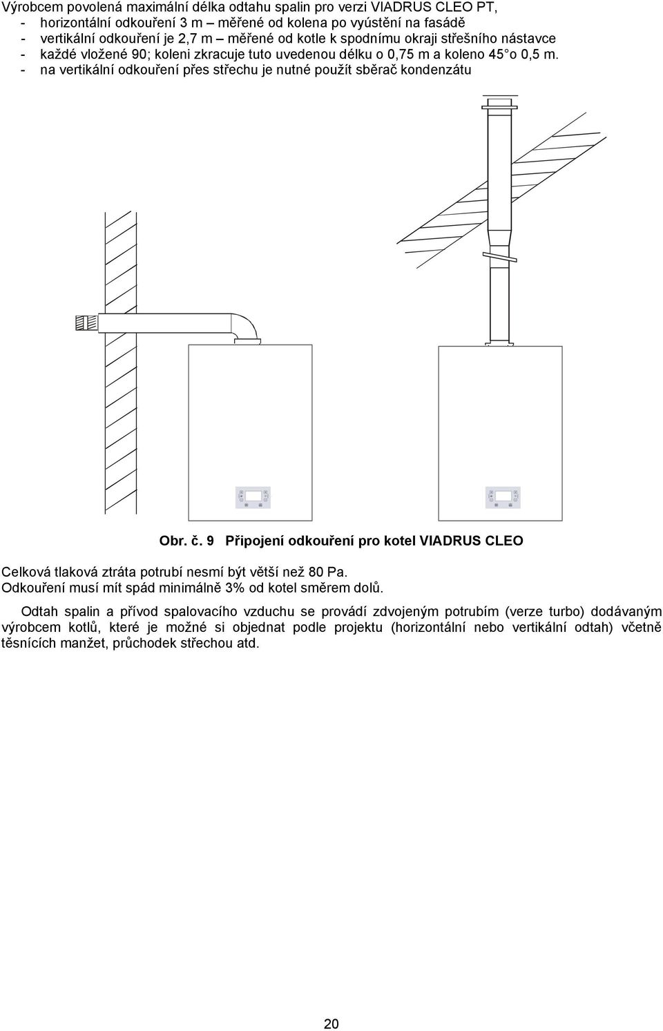 č. 9 Připojení odkouření pro kotel VIADRUS CLEO Celková tlaková ztráta potrubí nesmí být větší než 80 Pa. Odkouření musí mít spád minimálně 3% od kotel směrem dolů.