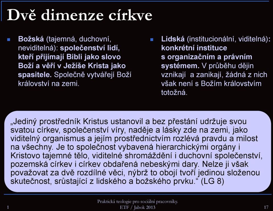 Jediný prostředník Kristus ustanovil a bez přestání udržuje svou svatou církev, společenství víry, naděje a lásky zde na zemi, jako viditelný organismus a jejím prostřednictvím rozlévá pravdu a