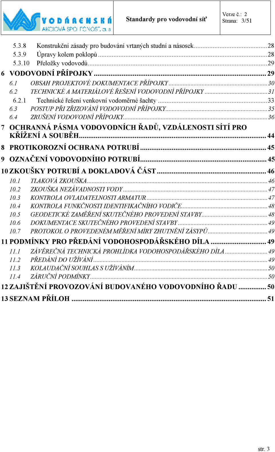 4 ZRUŠENÍ VODOVODNÍ PŘÍPOJKY... 36 7 OCHRANNÁ PÁSMA VODOVODNÍCH ŘADŮ, VZDÁLENOSTI SÍTÍ PRO KŘÍŽENÍ A SOUBĚH... 44 8 PROTIKOROZNÍ OCHRANA POTRUBÍ... 45 9 OZNAČENÍ VODOVODNÍHO POTRUBÍ.