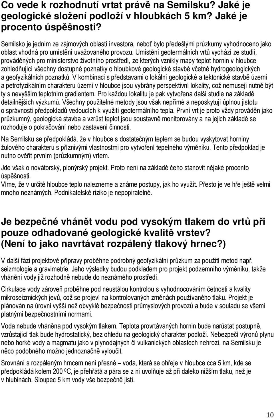 Umístění geotermálních vrtů vychází ze studií, prováděných pro ministerstvo životního prostředí, ze kterých vznikly mapy teplot hornin v hloubce zohledňující všechny dostupné poznatky o hloubkové