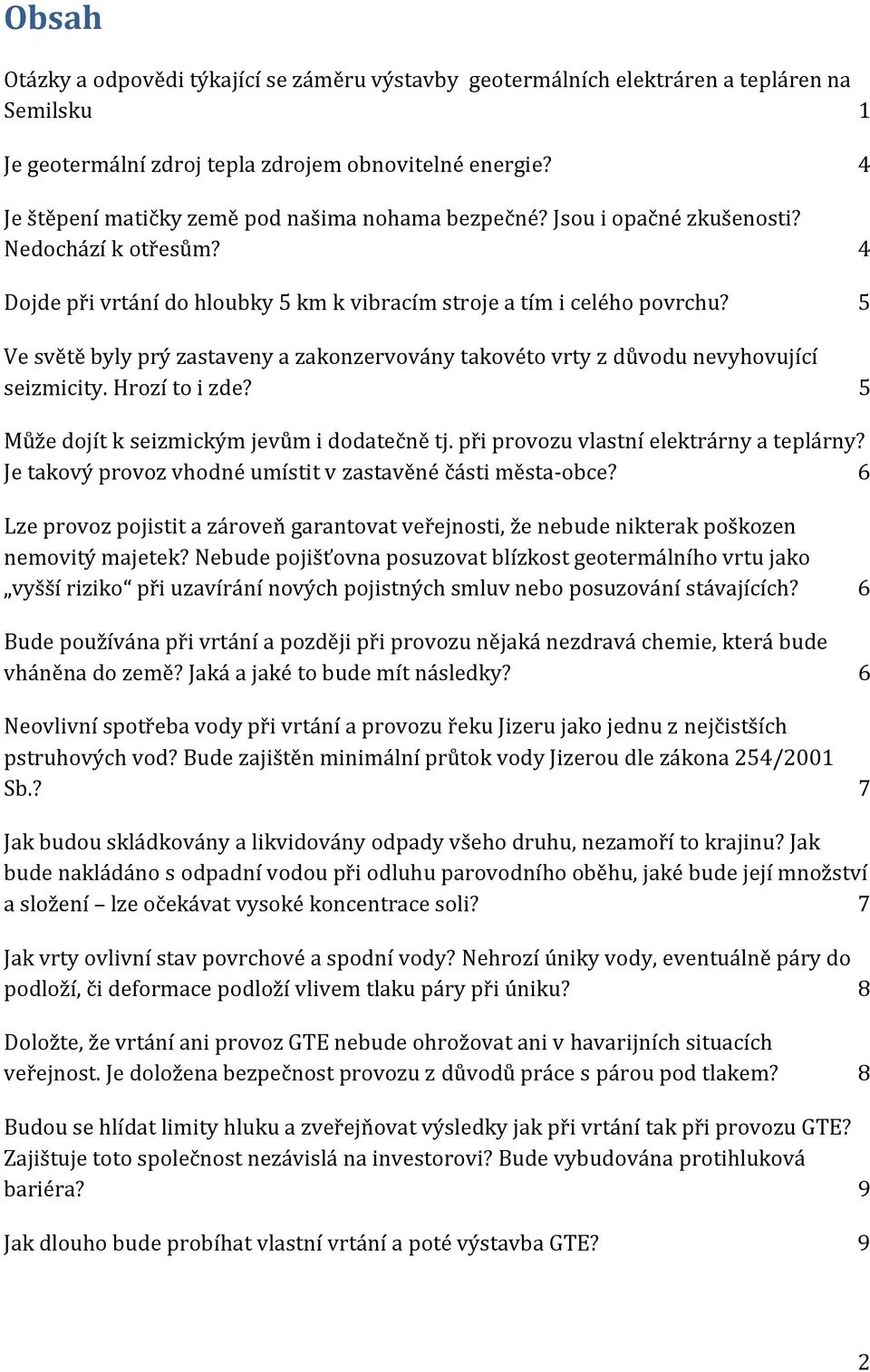 5 Ve světě byly prý zastaveny a zakonzervovány takovéto vrty z důvodu nevyhovující seizmicity. Hrozí to i zde? 5 Může dojít k seizmickým jevům i dodatečně tj.