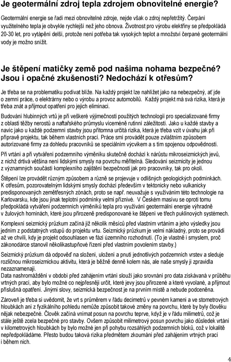 Životnost pro výrobu elektřiny se předpokládá 20-30 let, pro vytápění delší, protože není potřeba tak vysokých teplot a množství čerpané geotermální vody je možno snížit.