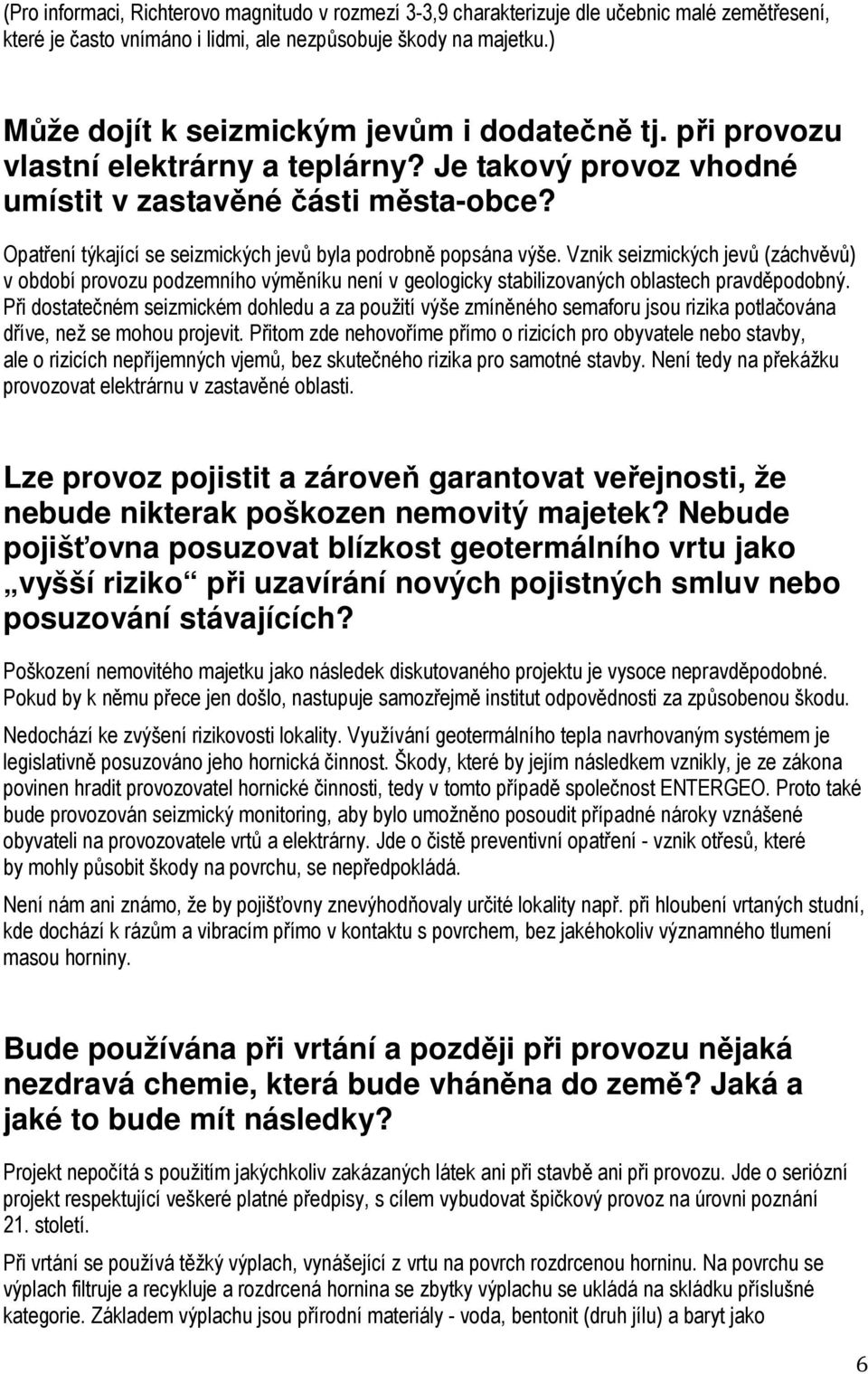 Opatření týkající se seizmických jevů byla podrobně popsána výše. Vznik seizmických jevů (záchvěvů) v období provozu podzemního výměníku není v geologicky stabilizovaných oblastech pravděpodobný.