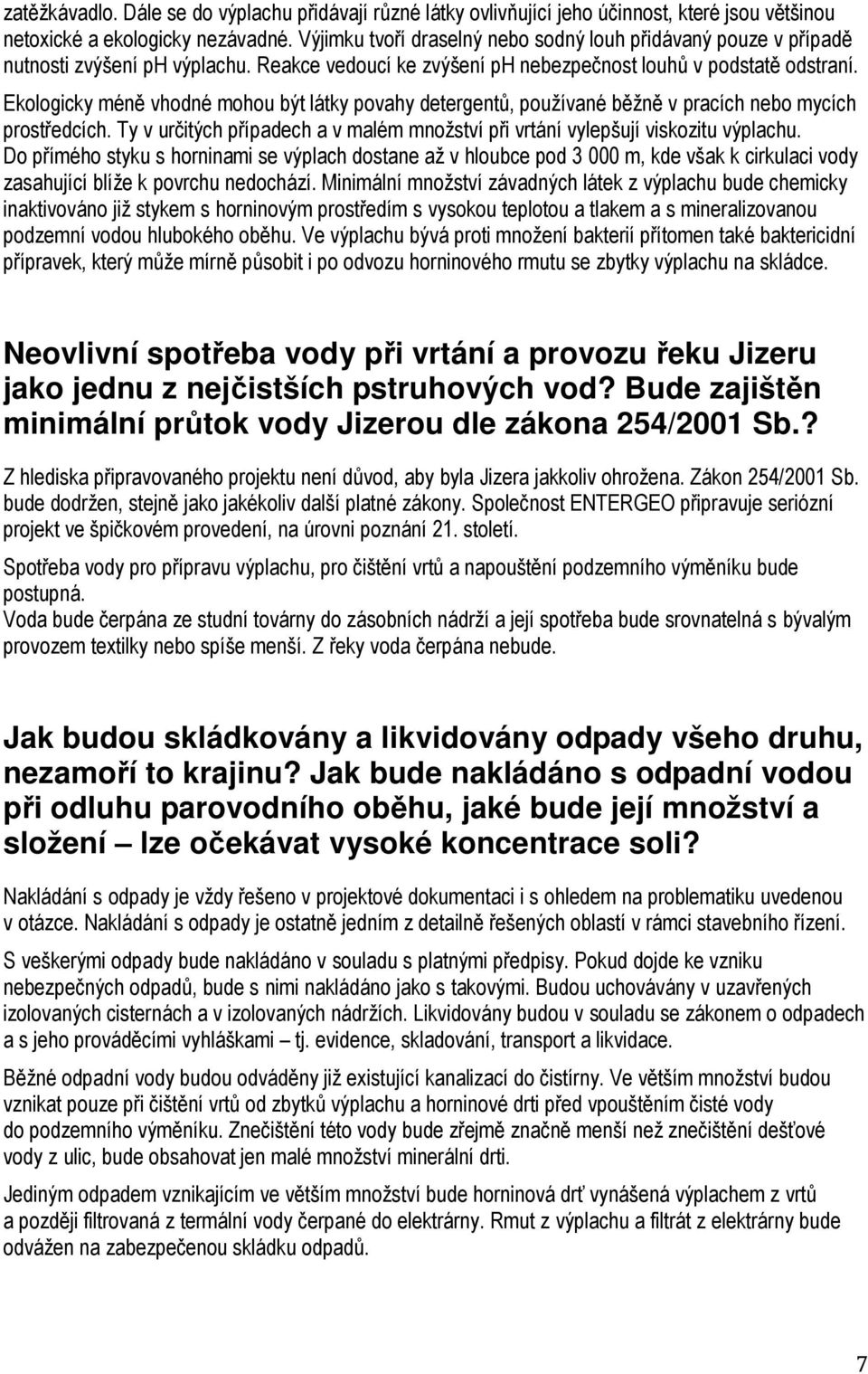 Ekologicky méně vhodné mohou být látky povahy detergentů, používané běžně v pracích nebo mycích prostředcích. Ty v určitých případech a v malém množství při vrtání vylepšují viskozitu výplachu.