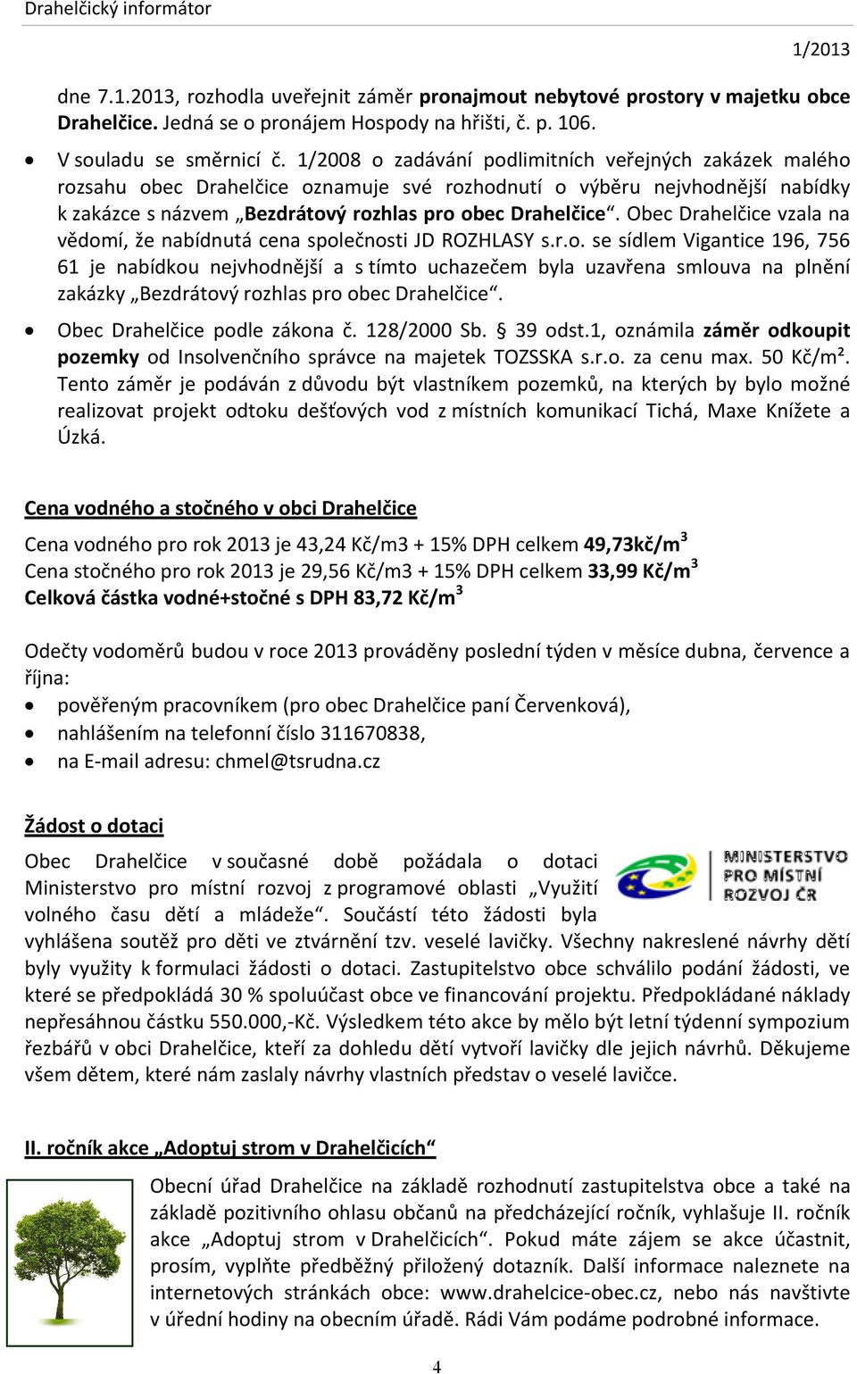 Obec Drahelčice vzala na vědomí, že nabídnutá cena společnosti JD ROZHLASY s.r.o. se sídlem Vigantice 196, 756 61 je nabídkou nejvhodnější a s tímto uchazečem byla uzavřena smlouva na plnění zakázky Bezdrátový rozhlas pro obec Drahelčice.