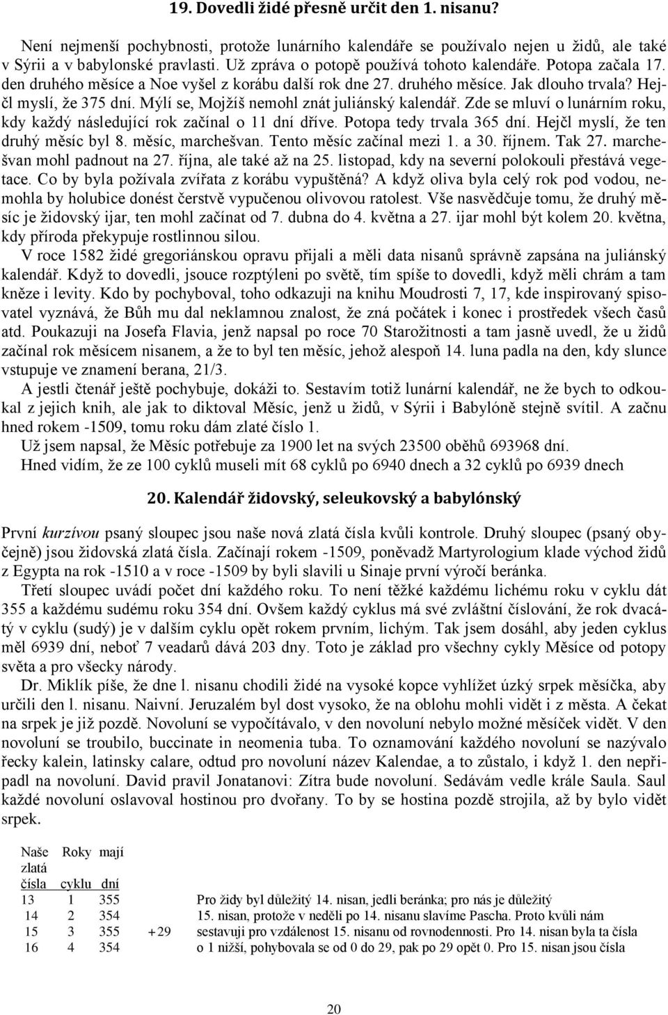 Mýlí se, Mojžíš nemohl znát juliánský kalendář. Zde se mluví o lunárním roku, kdy každý následující rok začínal o 11 dní dříve. Potopa tedy trvala 365 dní. Hejčl myslí, že ten druhý měsíc byl 8.