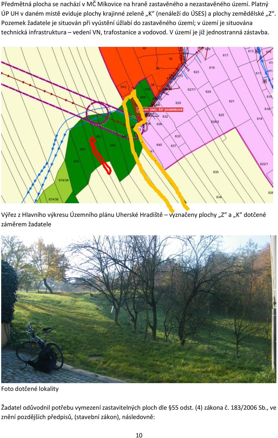 Pozemek žadatele je situován při vyústění úžlabí do zastavěného území; v území je situována technická infrastruktura vedení VN, trafostanice a vodovod.