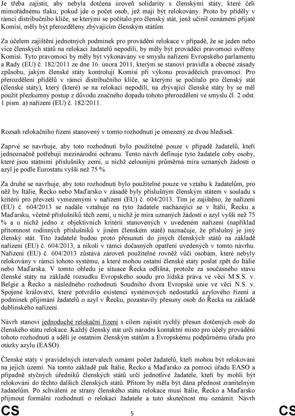 Za účelem zajištění jednotných podmínek pro provádění relokace v případě, že se jeden nebo více členských států na relokaci žadatelů nepodílí, by měly být prováděcí pravomoci svěřeny Komisi.