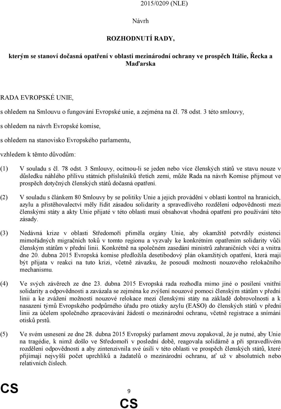 3 této smlouvy, s ohledem na návrh Evropské komise, s ohledem na stanovisko Evropského parlamentu, vzhledem k těmto důvodům: (1) V souladu s čl. 78 odst.