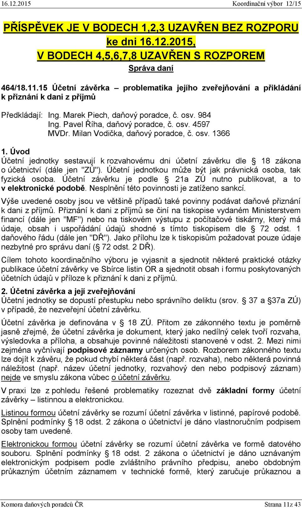 Milan Vodička, daňový poradce, č. osv. 1366 1. Úvod Účetní jednotky sestavují k rozvahovému dni účetní závěrku dle 18 zákona o účetnictví (dále jen "ZÚ").