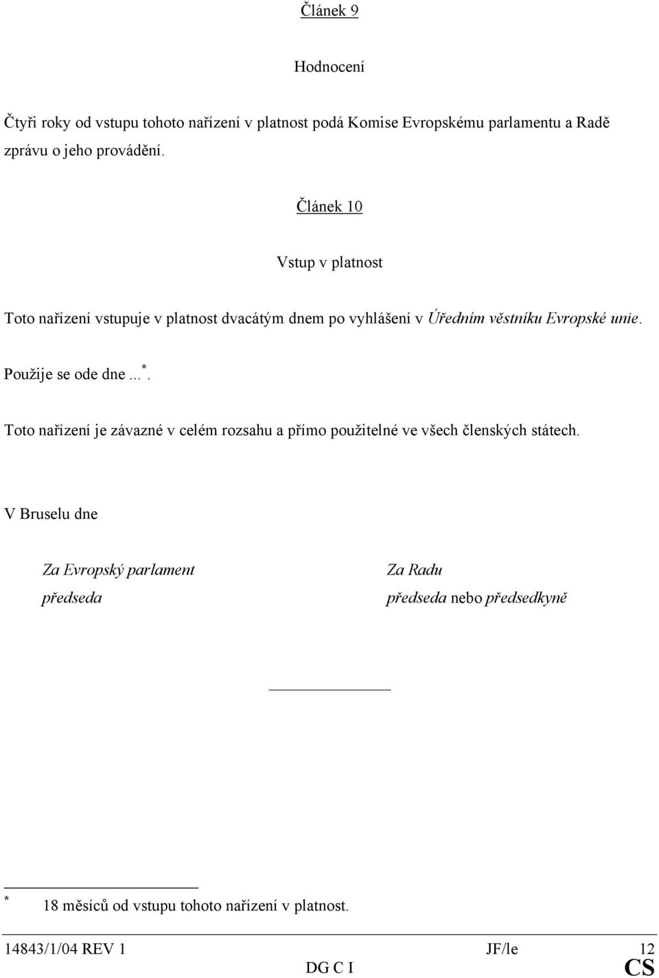 Článek 10 Vstup v platnost Toto nařízení vstupuje v platnost dvacátým dnem po vyhlášení v Úředním věstníku Evropské unie.