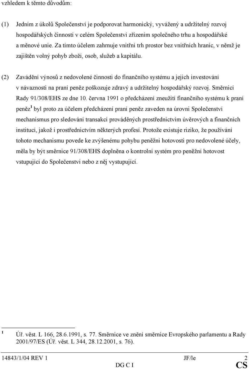 (2) Zavádění výnosů z nedovolené činnosti do finančního systému a jejich investování v návaznosti na praní peněz poškozuje zdravý a udržitelný hospodářský rozvoj. Směrnicí Rady 91/308/EHS ze dne 10.