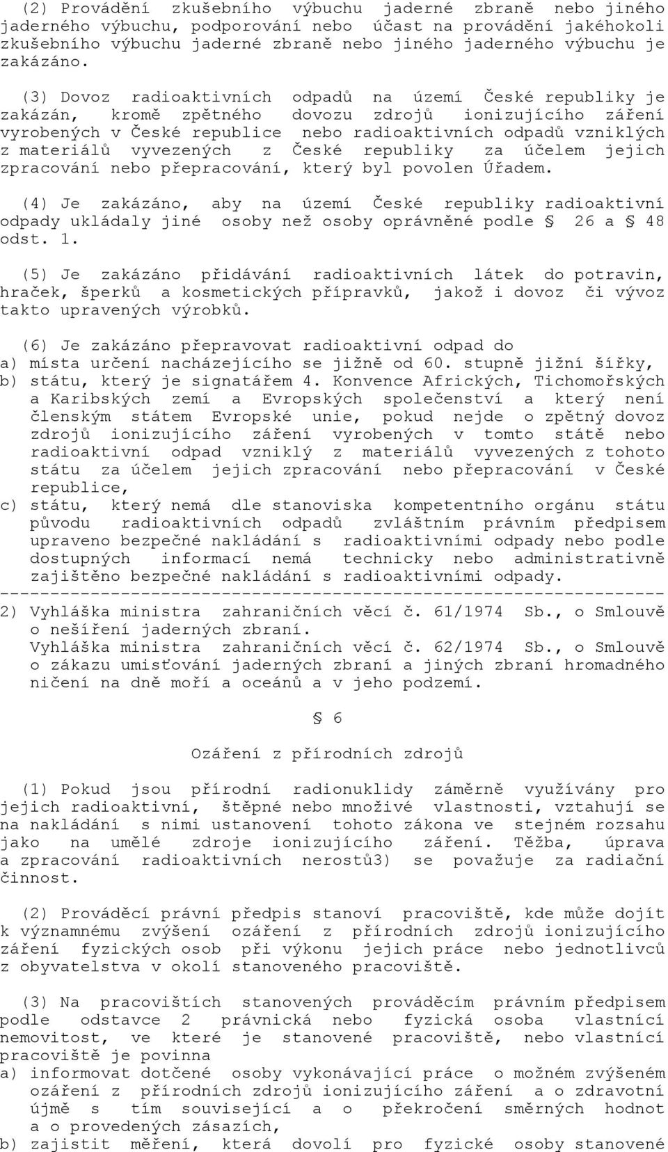 (3) Dovoz radioaktivních odpadů na území České republiky je zakázán, kromě zpětného dovozu zdrojů ionizujícího záření vyrobených v České republice nebo radioaktivních odpadů vzniklých z materiálů