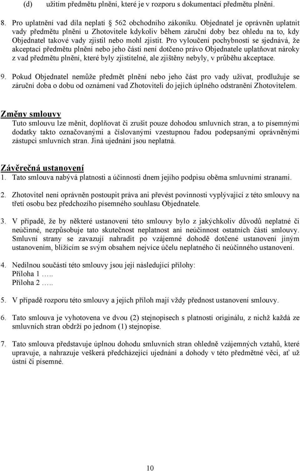 Pro vyloučení pochybností se sjednává, že akceptací předmětu plnění nebo jeho části není dotčeno právo Objednatele uplatňovat nároky z vad předmětu plnění, které byly zjistitelné, ale zjištěny