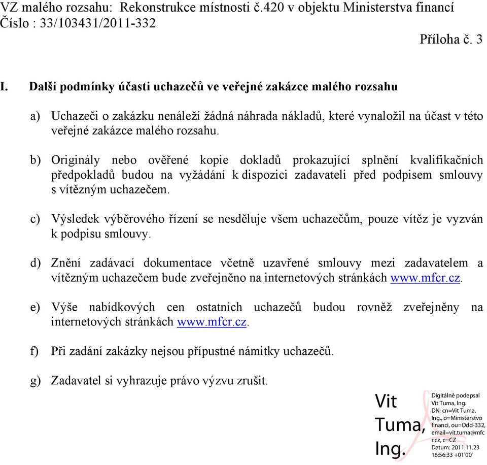 b) Originály nebo ověřené kopie dokladů prokazující splnění kvalifikačních předpokladů budou na vyžádání k dispozici zadavateli před podpisem smlouvy s vítězným uchazečem.