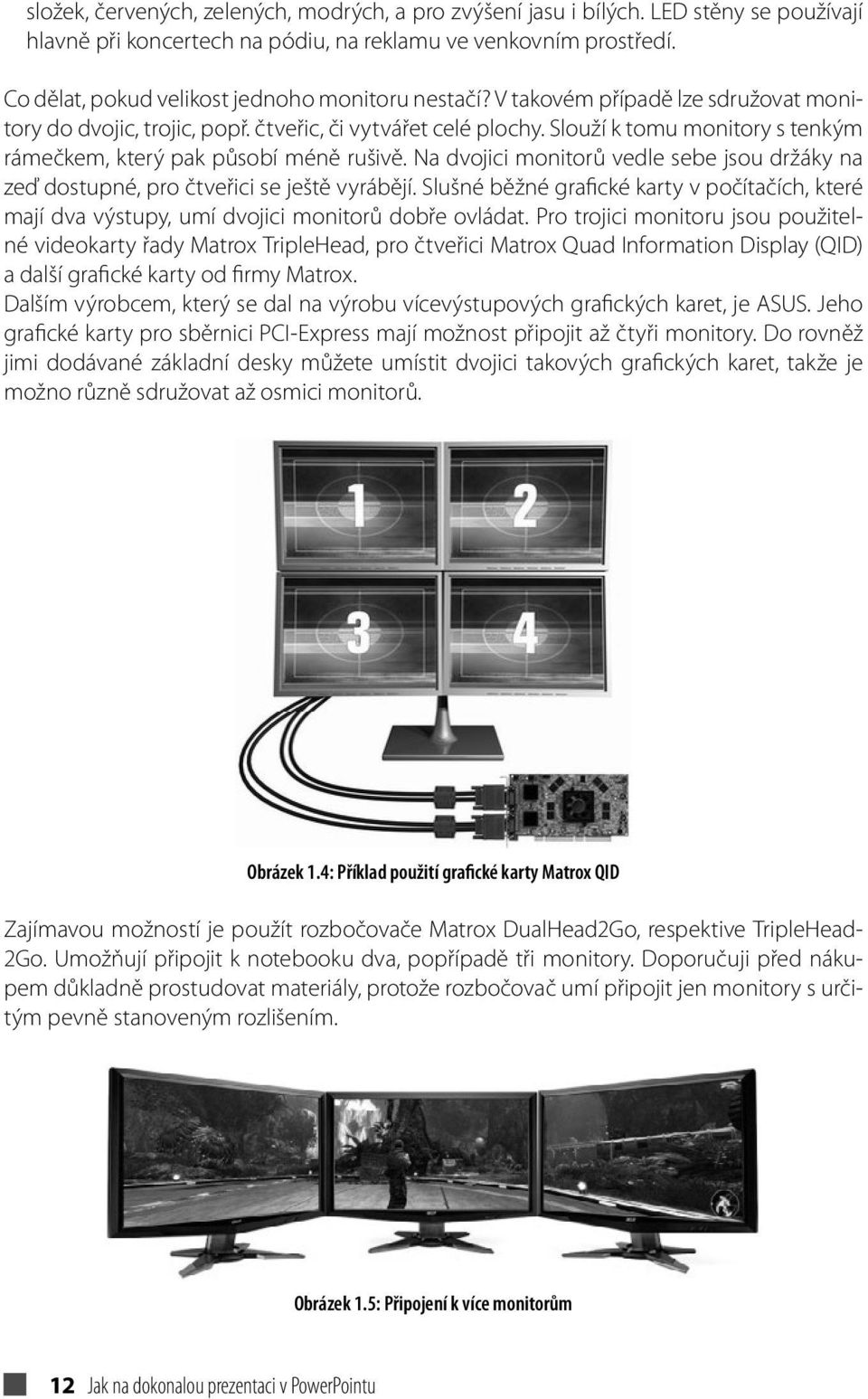 Slouží k tomu monitory s tenkým rámečkem, který pak působí méně rušivě. Na dvojici monitorů vedle sebe jsou držáky na zeď dostupné, pro čtveřici se ještě vyrábějí.