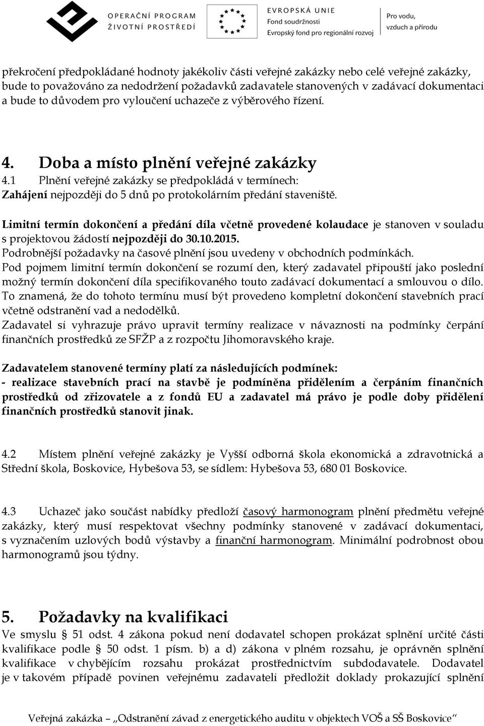 1 Plnění veřejné zakázky se předpokládá v termínech: Zahájení nejpozději do 5 dnů po protokolárním předání staveniště.