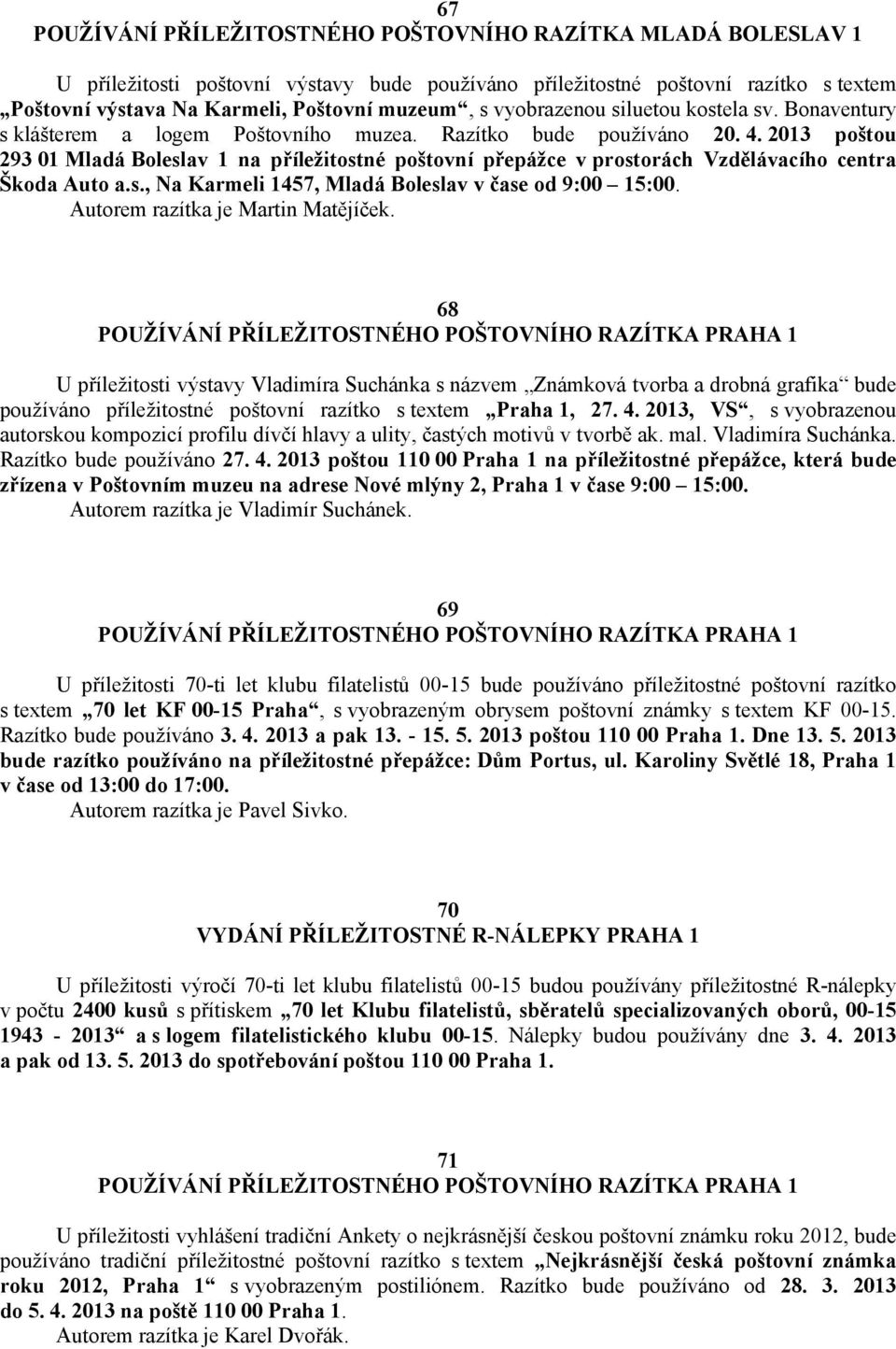 2013 poštou 293 01 Mladá Boleslav 1 na příležitostné poštovní přepážce v prostorách Vzdělávacího centra Škoda Auto a.s., Na Karmeli 1457, Mladá Boleslav v čase od 9:00 15:00.