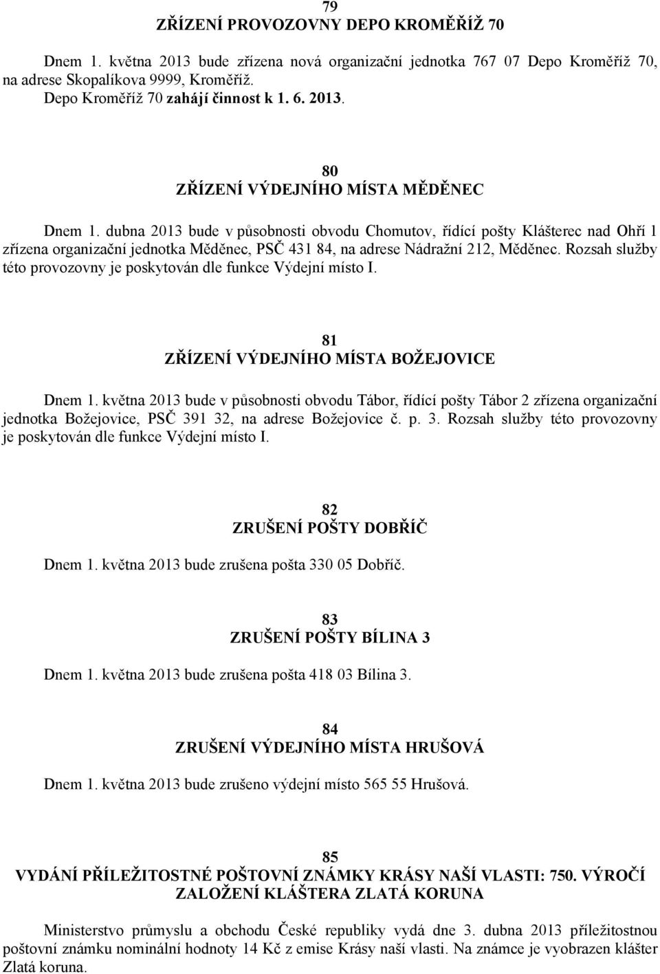 dubna 2013 bude v působnosti obvodu Chomutov, řídící pošty Klášterec nad Ohří 1 zřízena organizační jednotka Měděnec, PSČ 431 84, na adrese Nádražní 212, Měděnec.