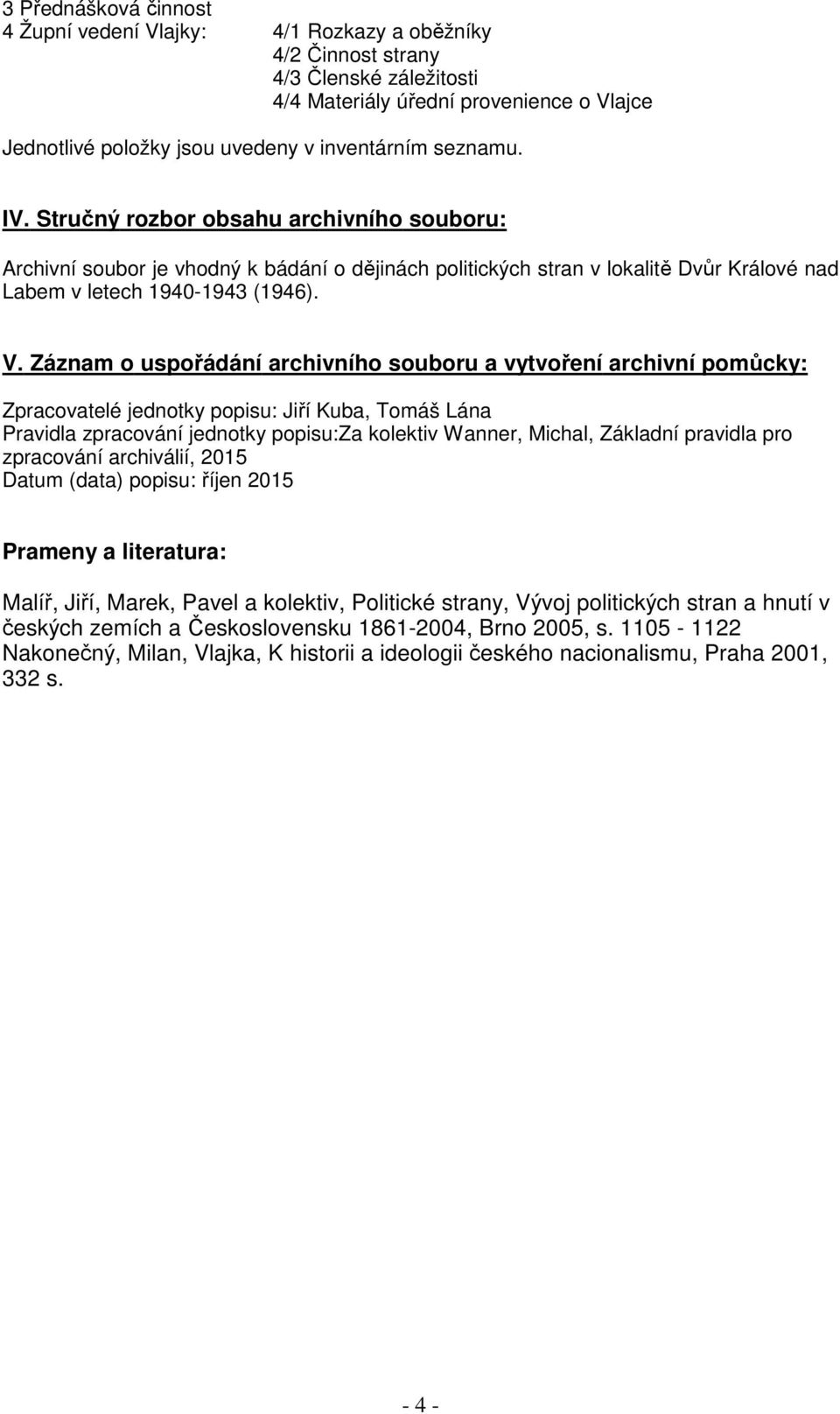 Záznam o uspořádání archivního souboru a vytvoření archivní pomůcky: Zpracovatelé jednotky popisu: Jiří Kuba, Tomáš Lána Pravidla zpracování jednotky popisu:za kolektiv Wanner, Michal, Základní