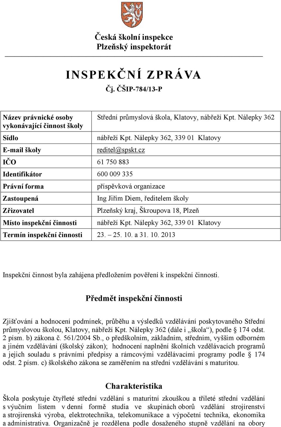 cz IČO 61 750 883 Identifikátor 600 009 335 Právní forma Zastoupená Zřizovatel Místo inspekční činnosti příspěvková organizace Ing Jiřím Diem, ředitelem školy Plzeňský kraj, Škroupova 18, Plzeň