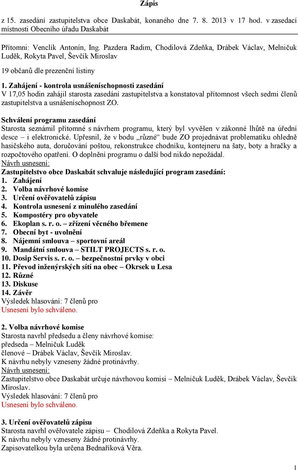 Zahájení - kontrola usnášeníschopnosti zasedání V 17,05 hodin zahájil starosta zasedání zastupitelstva a konstatoval přítomnost všech sedmi členů zastupitelstva a usnášeníschopnost ZO.