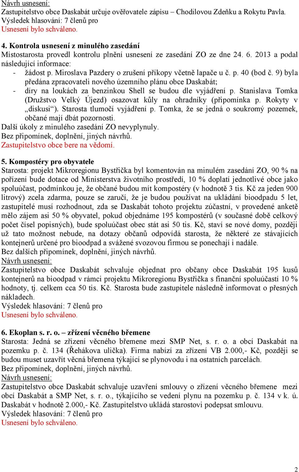 Miroslava Pazdery o zrušení příkopy včetně lapače u č. p. 40 (bod č. 9) byla předána zpracovateli nového územního plánu obce Daskabát; - díry na loukách za benzinkou Shell se budou dle vyjádření p.