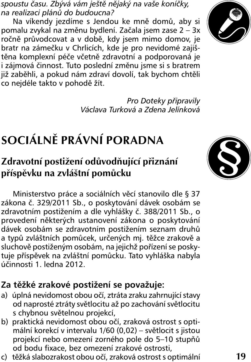 činnost. Tuto poslední změnu jsme si s bratrem již zaběhli, a pokud nám zdraví dovolí, tak bychom chtěli co nejdéle takto v pohodě žít.