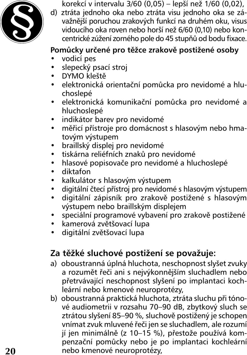 Pomůcky určené pro těžce zrakově postižené osoby vodicí pes slepecký psací stroj DYMO kleště elektronická orientační pomůcka pro nevidomé a hluchoslepé elektronická komunikační pomůcka pro nevidomé a