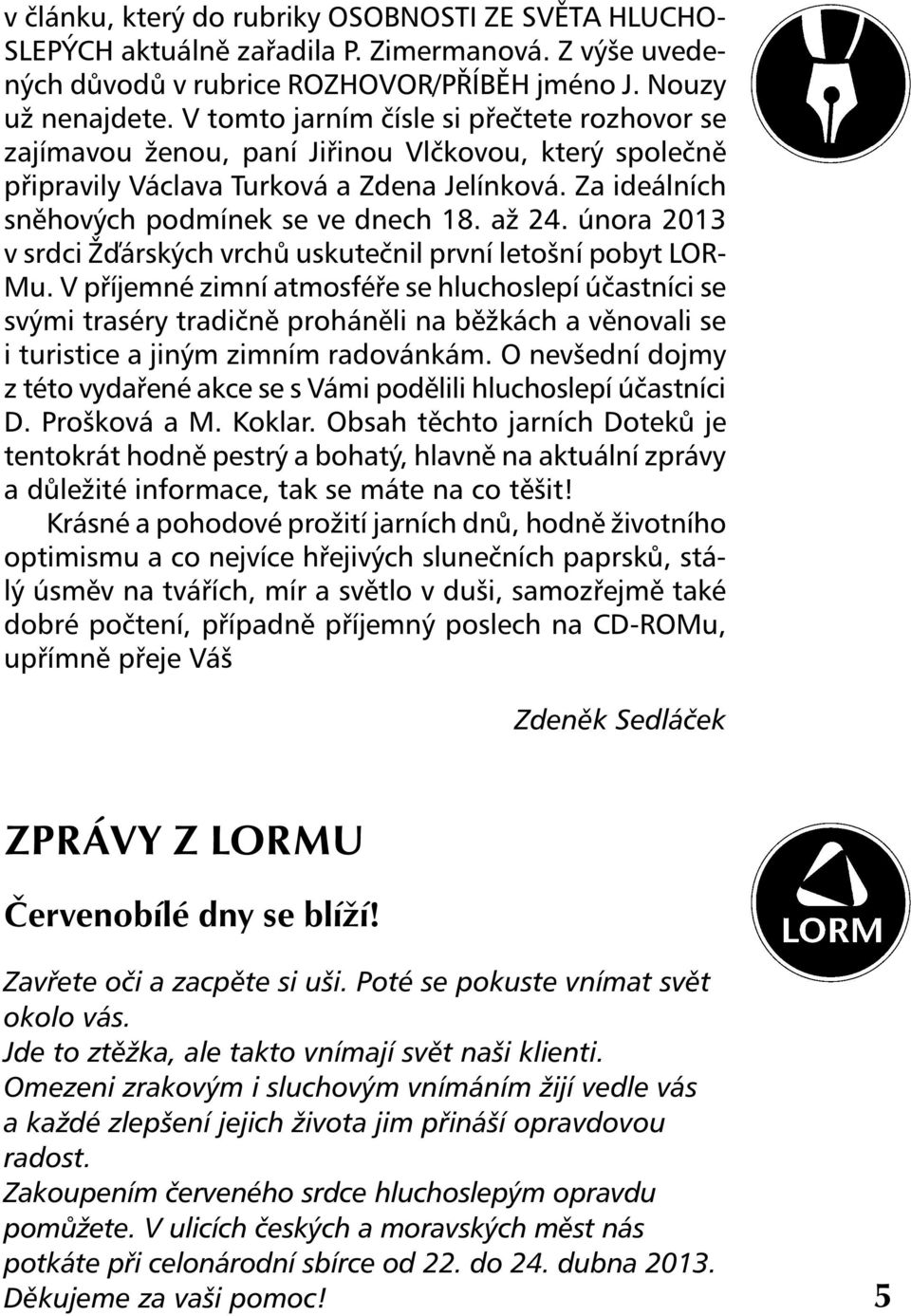 února 2013 v srdci Žďárských vrchů uskutečnil první letošní pobyt LOR- Mu.