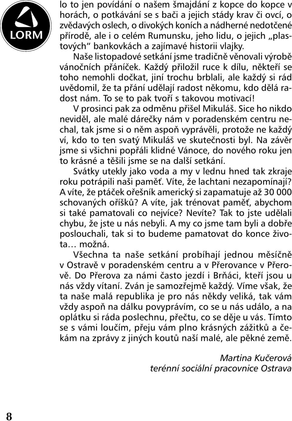 Každý přiložil ruce k dílu, někteří se toho nemohli dočkat, jiní trochu brblali, ale každý si rád uvědomil, že ta přání udělají radost někomu, kdo dělá radost nám.