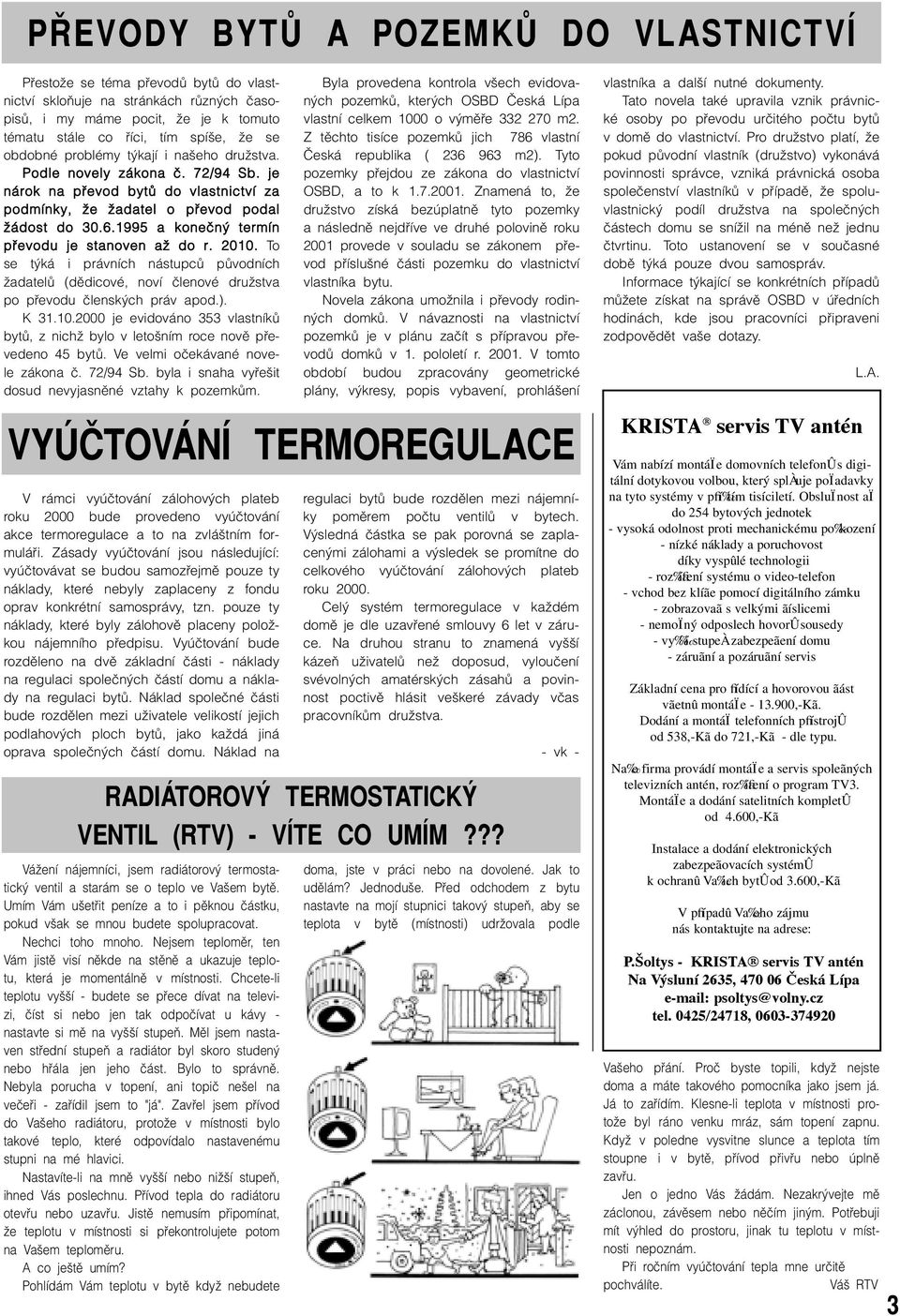 1995 a koneãn termín pfievodu je stanoven aï do r. 2010. To se t ká i právních nástupcû pûvodních ÏadatelÛ (dûdicové, noví ãlenové druïstva po pfievodu ãlensk ch práv apod.). K 31.10.2000 je evidováno 353 vlastníkû bytû, z nichï bylo v leto ním roce novû pfievedeno 45 bytû.