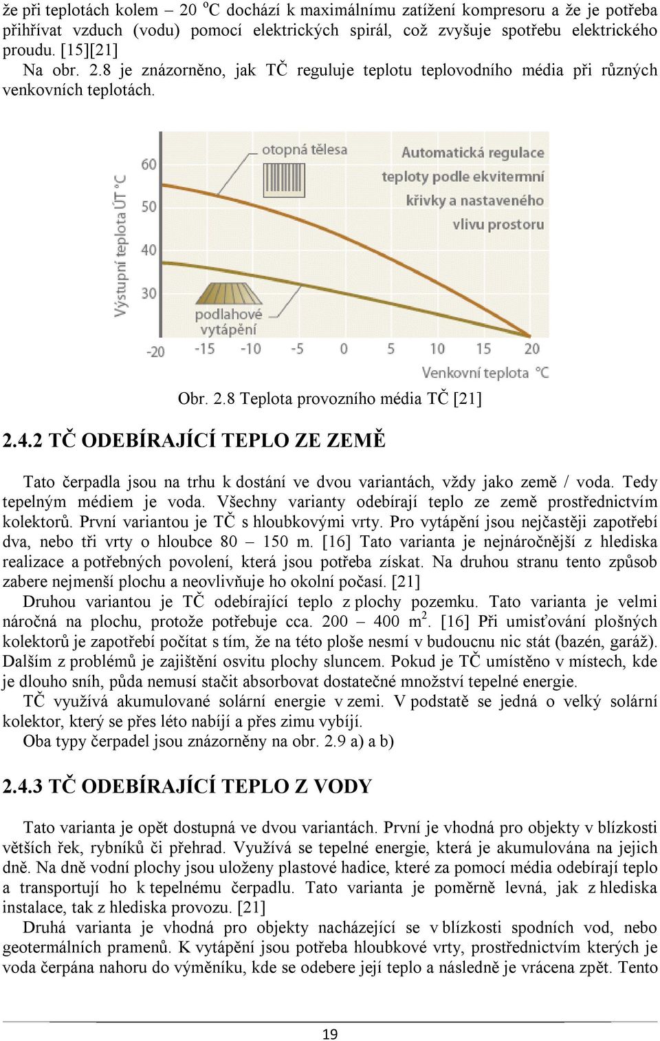 2 TČ ODEBÍRAJÍCÍ TEPLO ZE ZEMĚ Tato čerpadla jsou na trhu k dostání ve dvou variantách, vždy jako země / voda. Tedy tepelným médiem je voda.