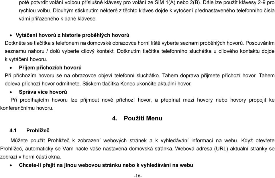 Vytáčení hovorů z historie proběhlých hovorů Dotkněte se tlačítka s telefonem na domovské obrazovce horní liště vyberte seznam proběhlých hovorů.