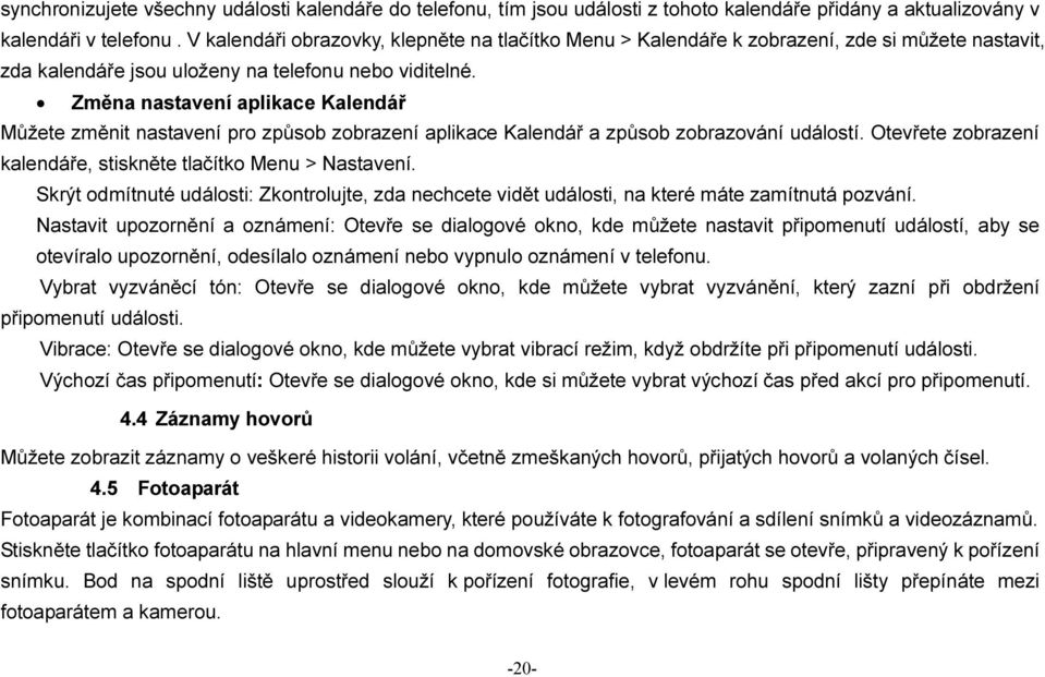 Změna nastavení aplikace Kalendář Můžete změnit nastavení pro způsob zobrazení aplikace Kalendář a způsob zobrazování událostí. Otevřete zobrazení kalendáře, stiskněte tlačítko Menu > Nastavení.