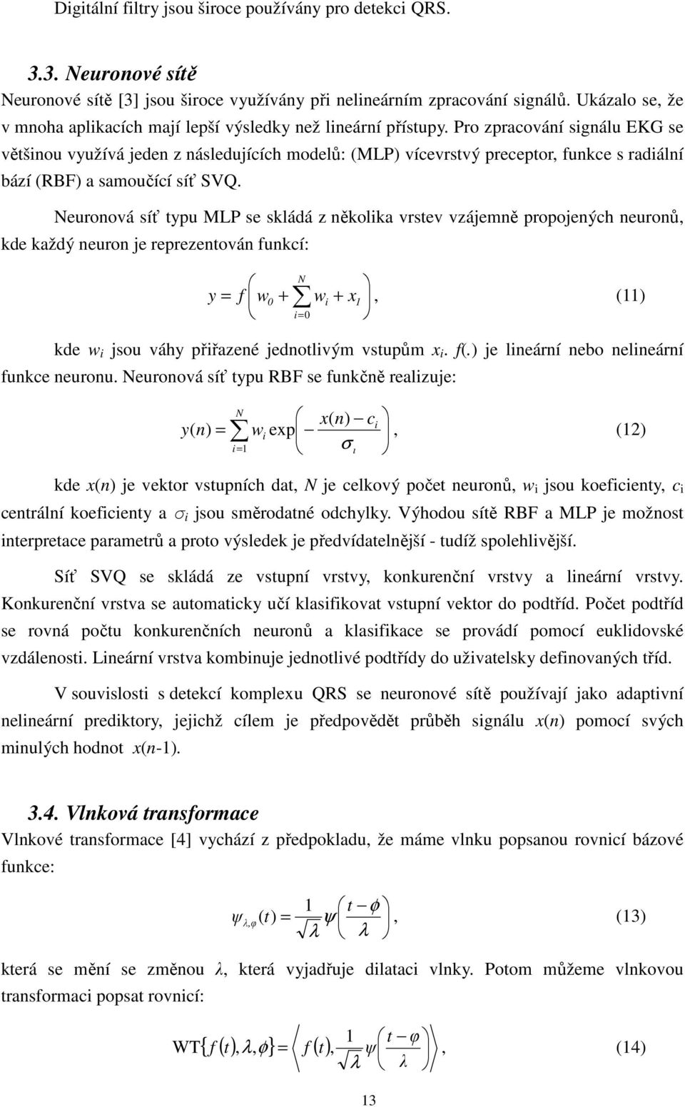 Pro zpracování signálu EKG se většinou využívá jeden z následujících modelů: (MLP) vícevrstvý preceptor, funkce s radiální bází (RBF) a samoučící síť SVQ.