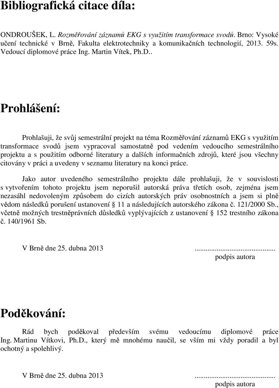 . Prohlášení: Prohlašuji, že svůj semestrální projekt na téma Rozměřování záznamů EKG s využitím transformace svodů jsem vypracoval samostatně pod vedením vedoucího semestrálního projektu a s