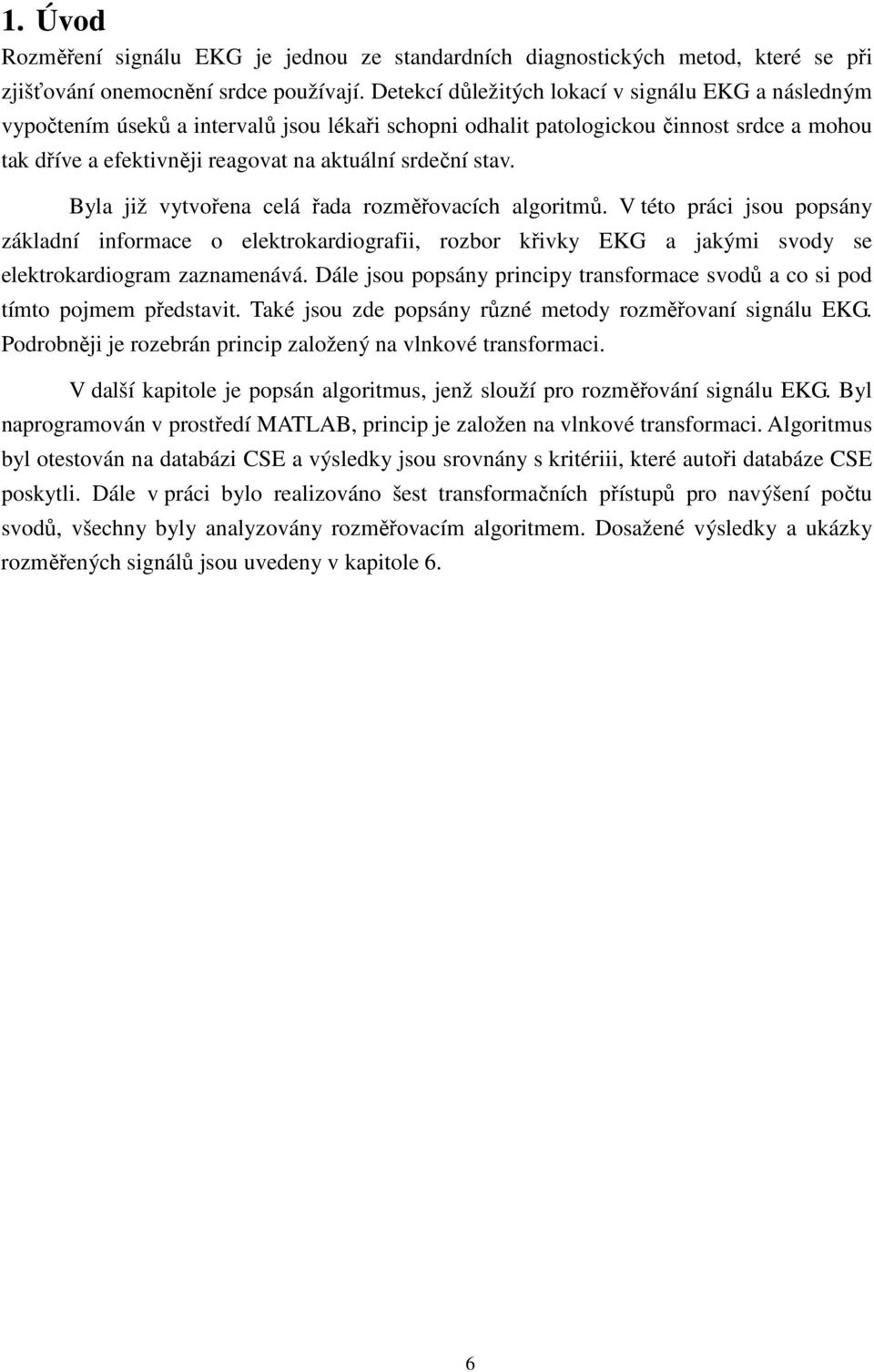 stav. Byla již vytvořena celá řada rozměřovacích algoritmů. V této práci jsou popsány základní informace o elektrokardiografii, rozbor křivky EKG a jakými svody se elektrokardiogram zaznamenává.