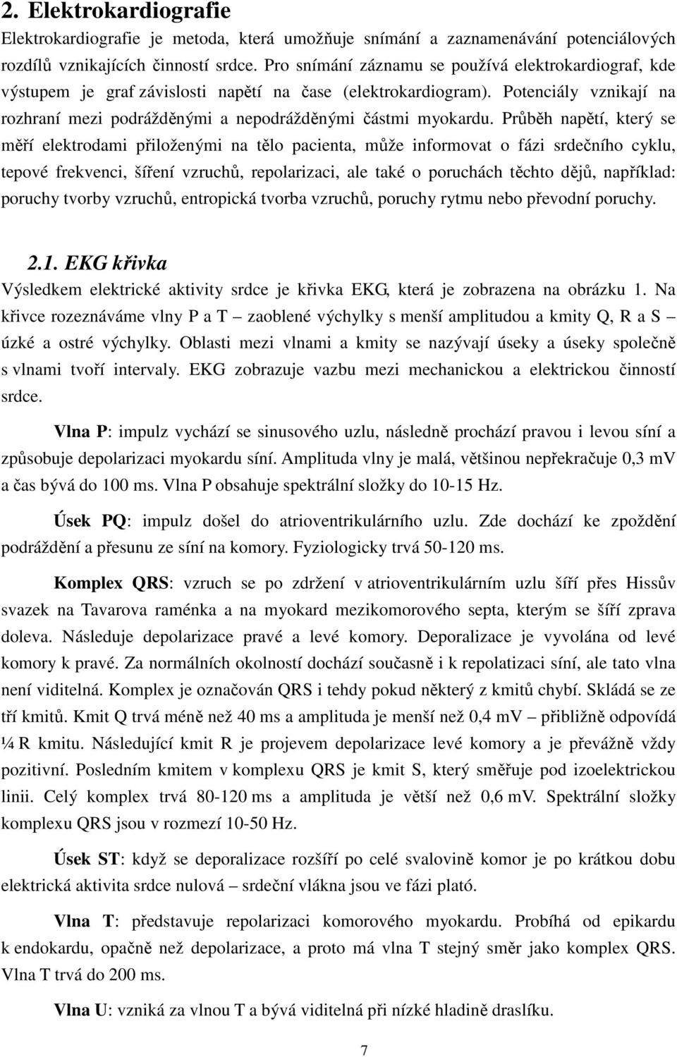 Potenciály vznikají na rozhraní mezi podrážděnými a nepodrážděnými částmi myokardu.